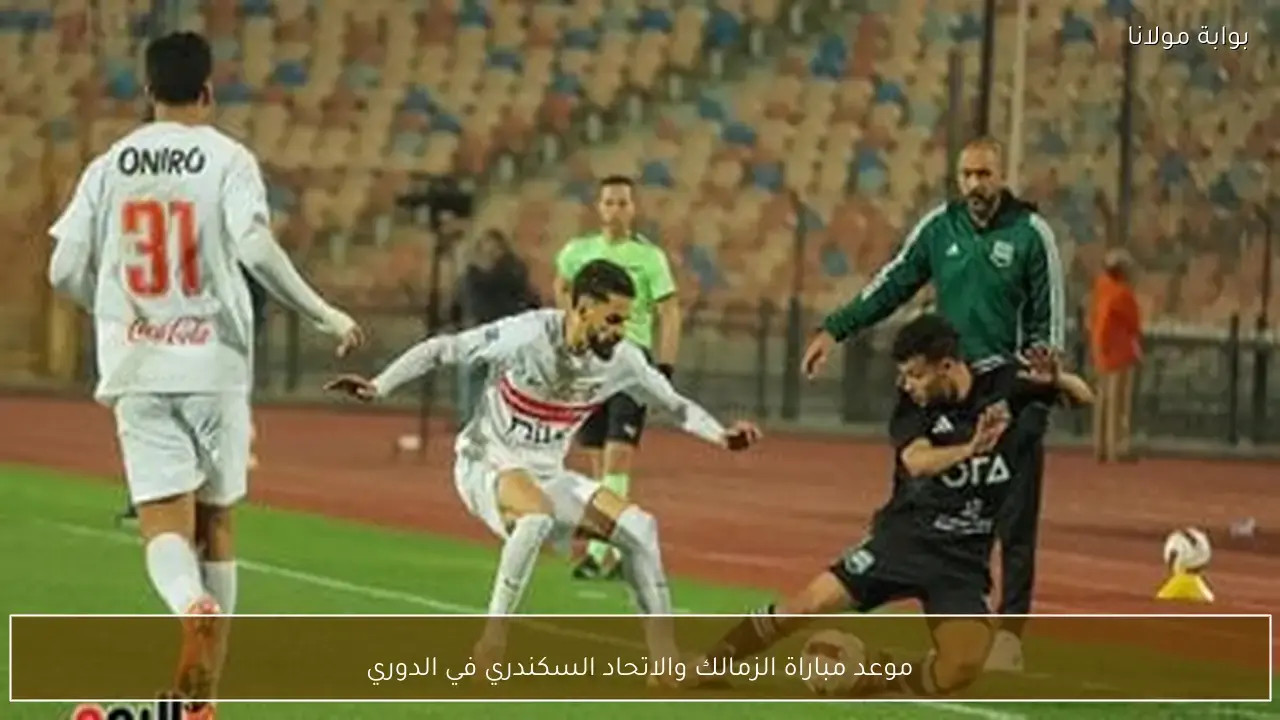 توقيت انطلاق مباراة الزمالك والاتحاد السكندري ضمن منافسات بطولة الدوري المصري